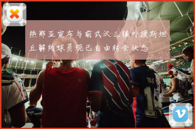 热那亚宣布与前武汉三镇外援斯坦丘解约球员现已自由转会状态