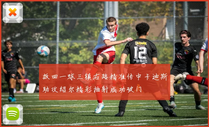 扳回一球三镇右路精准传中卡迪斯助攻绍尔精彩抽射成功破门