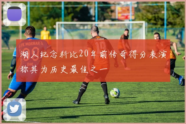 湖人纪念科比20年前传奇得分表演称其为历史最佳之一
