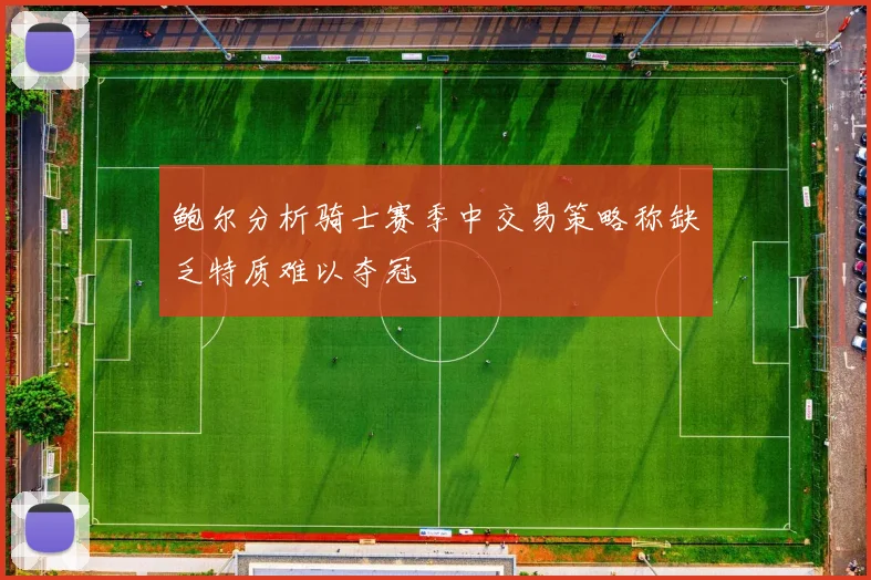 鲍尔分析骑士赛季中交易策略称缺乏特质难以夺冠
