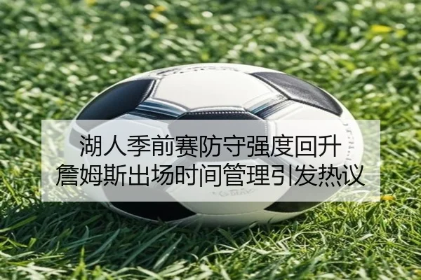 湖人季前赛防守强度回升 詹姆斯出场时间管理引发热议